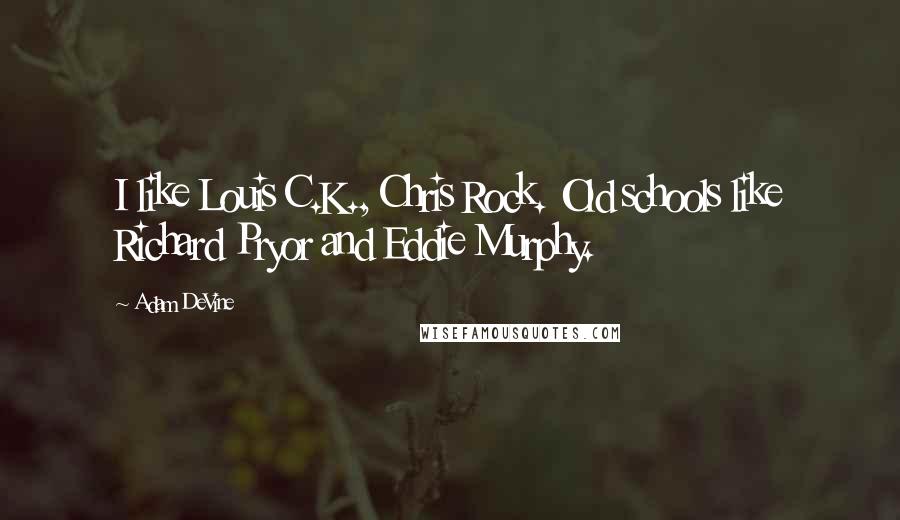 Adam DeVine Quotes: I like Louis C.K., Chris Rock. Old schools like Richard Pryor and Eddie Murphy.