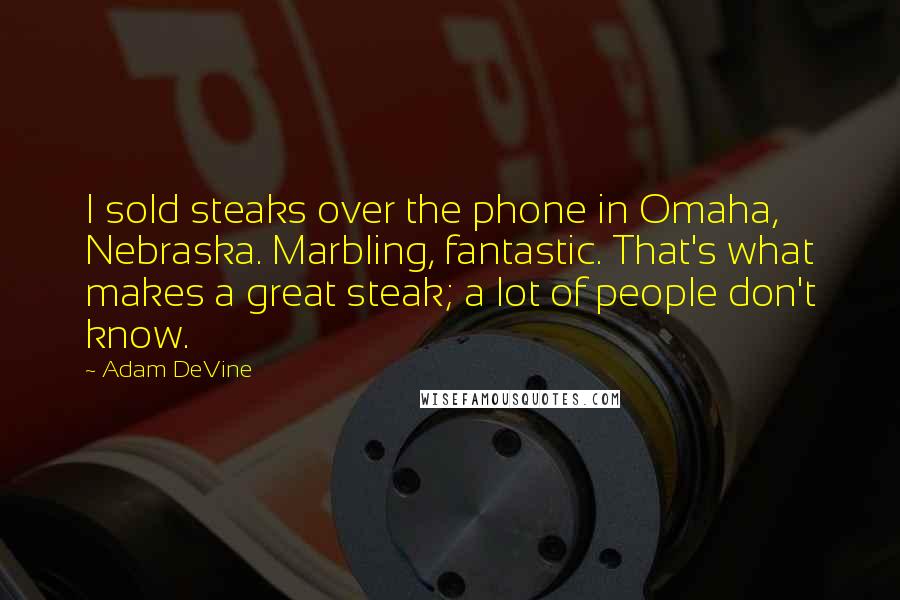 Adam DeVine Quotes: I sold steaks over the phone in Omaha, Nebraska. Marbling, fantastic. That's what makes a great steak; a lot of people don't know.