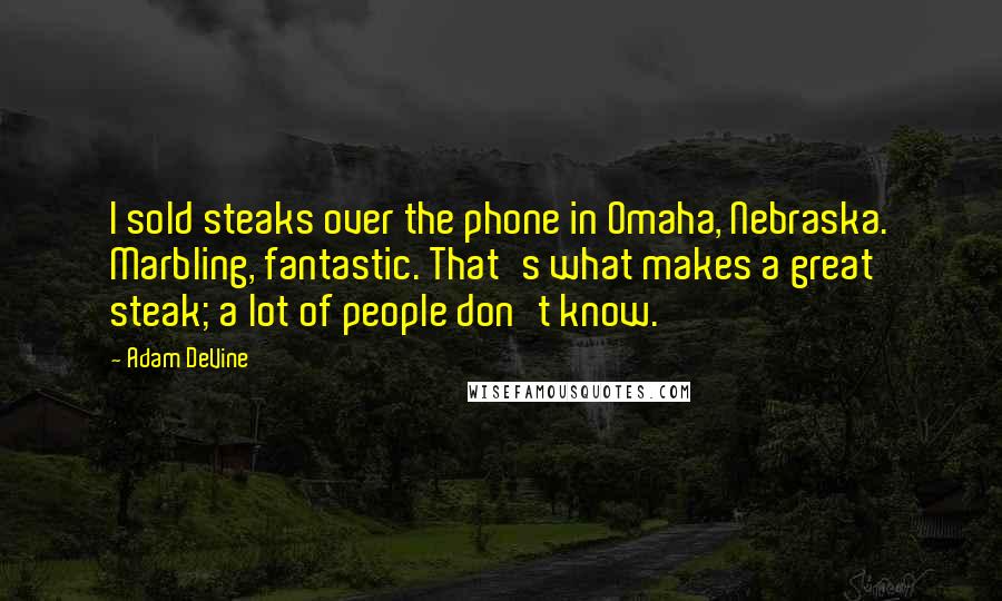 Adam DeVine Quotes: I sold steaks over the phone in Omaha, Nebraska. Marbling, fantastic. That's what makes a great steak; a lot of people don't know.