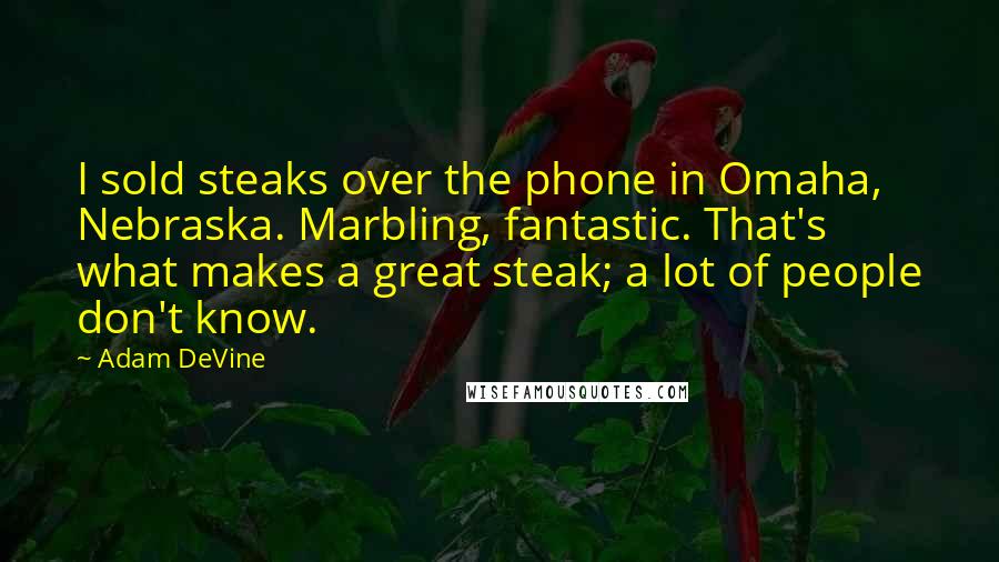 Adam DeVine Quotes: I sold steaks over the phone in Omaha, Nebraska. Marbling, fantastic. That's what makes a great steak; a lot of people don't know.