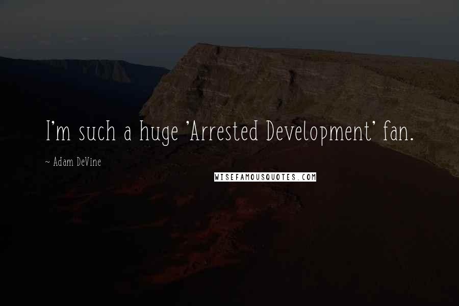 Adam DeVine Quotes: I'm such a huge 'Arrested Development' fan.