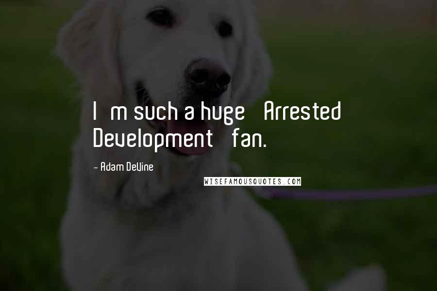 Adam DeVine Quotes: I'm such a huge 'Arrested Development' fan.