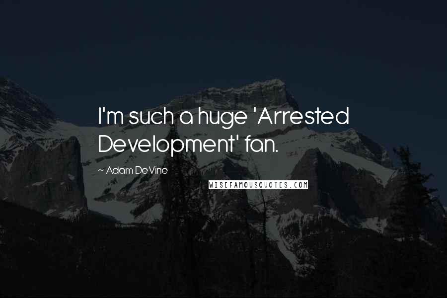 Adam DeVine Quotes: I'm such a huge 'Arrested Development' fan.