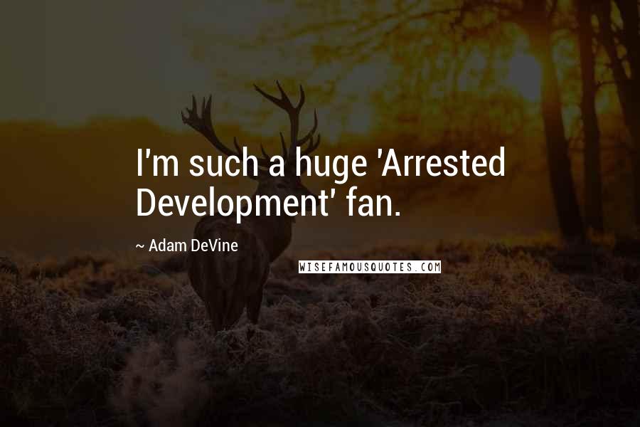 Adam DeVine Quotes: I'm such a huge 'Arrested Development' fan.
