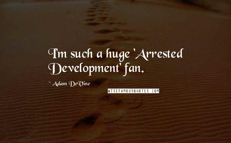 Adam DeVine Quotes: I'm such a huge 'Arrested Development' fan.