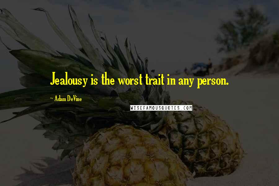 Adam DeVine Quotes: Jealousy is the worst trait in any person.