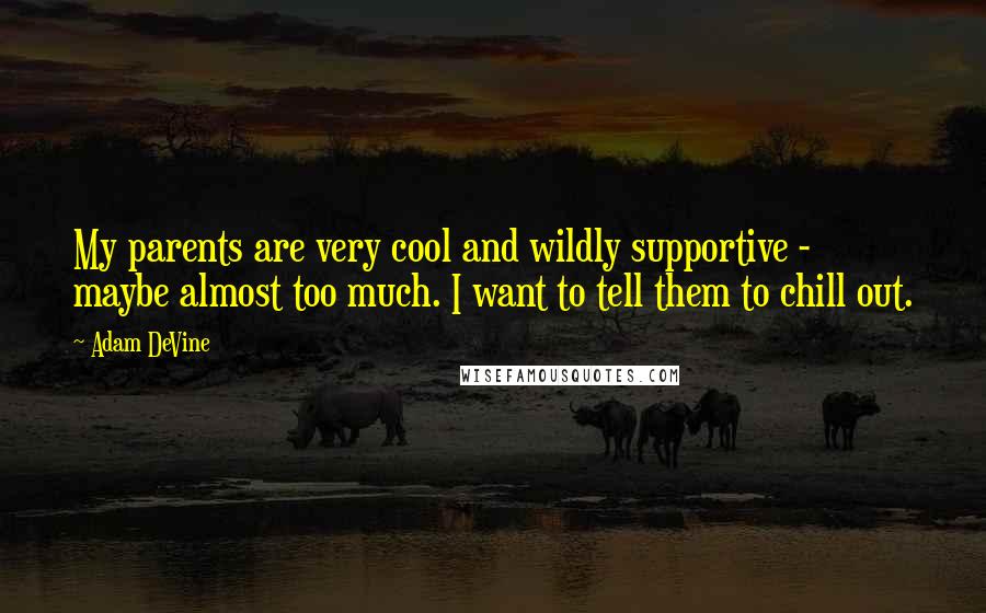 Adam DeVine Quotes: My parents are very cool and wildly supportive - maybe almost too much. I want to tell them to chill out.