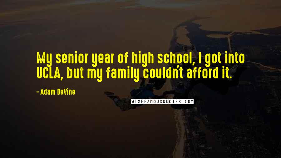 Adam DeVine Quotes: My senior year of high school, I got into UCLA, but my family couldn't afford it.