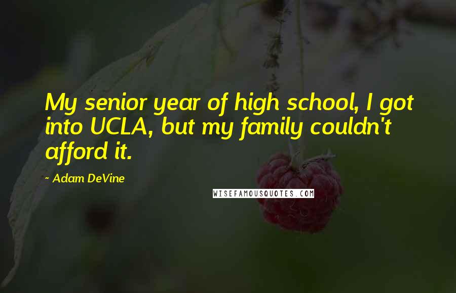 Adam DeVine Quotes: My senior year of high school, I got into UCLA, but my family couldn't afford it.