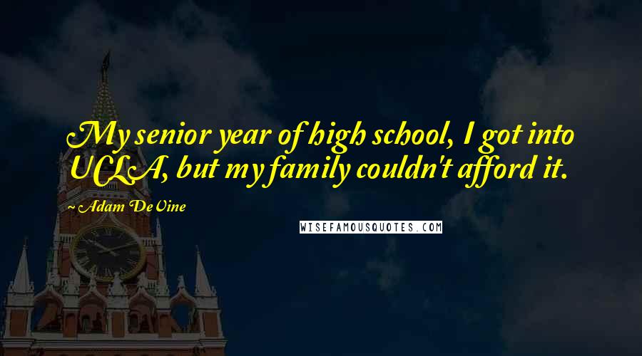 Adam DeVine Quotes: My senior year of high school, I got into UCLA, but my family couldn't afford it.