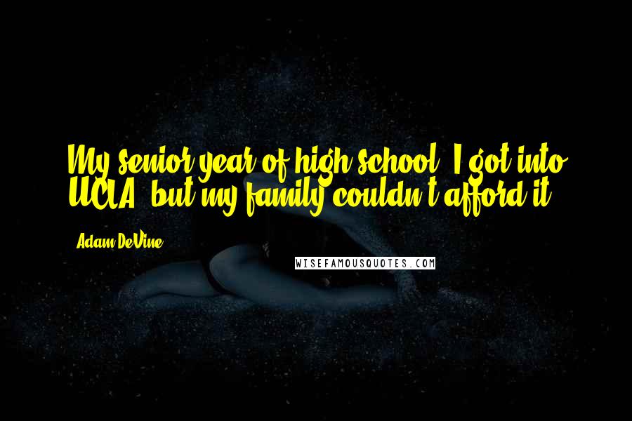 Adam DeVine Quotes: My senior year of high school, I got into UCLA, but my family couldn't afford it.