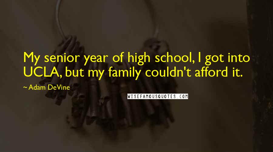Adam DeVine Quotes: My senior year of high school, I got into UCLA, but my family couldn't afford it.