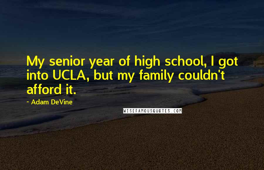 Adam DeVine Quotes: My senior year of high school, I got into UCLA, but my family couldn't afford it.