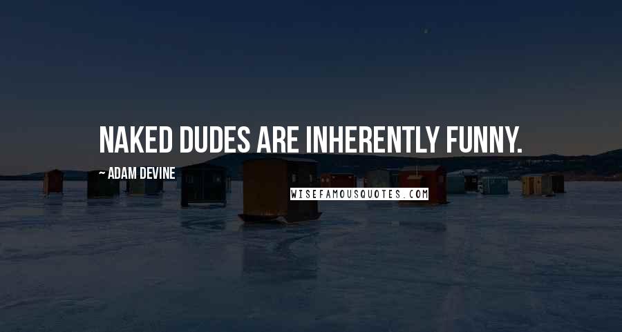 Adam DeVine Quotes: Naked dudes are inherently funny.