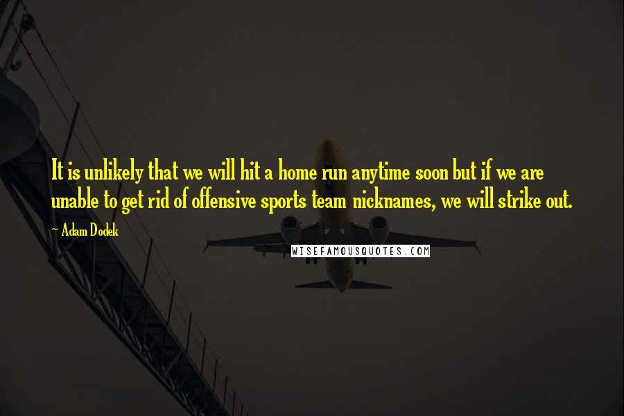 Adam Dodek Quotes: It is unlikely that we will hit a home run anytime soon but if we are unable to get rid of offensive sports team nicknames, we will strike out.