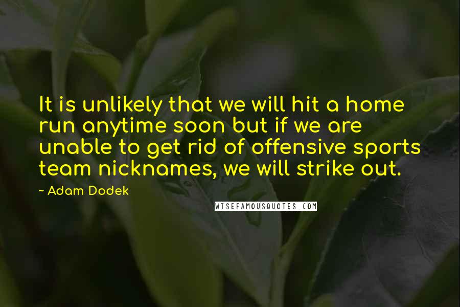 Adam Dodek Quotes: It is unlikely that we will hit a home run anytime soon but if we are unable to get rid of offensive sports team nicknames, we will strike out.