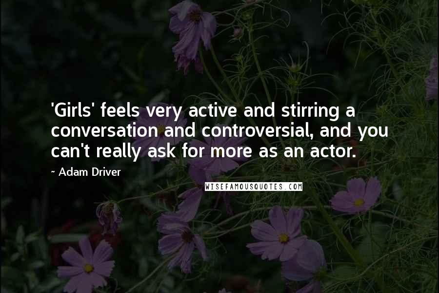 Adam Driver Quotes: 'Girls' feels very active and stirring a conversation and controversial, and you can't really ask for more as an actor.