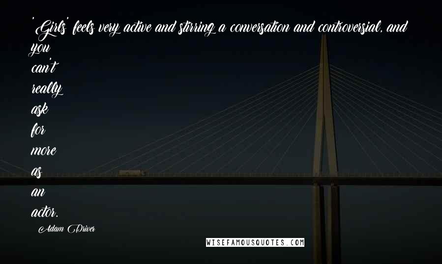 Adam Driver Quotes: 'Girls' feels very active and stirring a conversation and controversial, and you can't really ask for more as an actor.