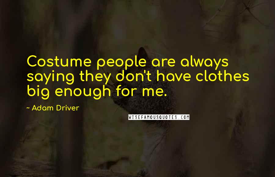 Adam Driver Quotes: Costume people are always saying they don't have clothes big enough for me.