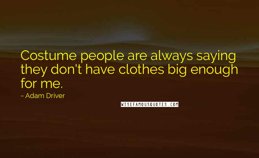 Adam Driver Quotes: Costume people are always saying they don't have clothes big enough for me.