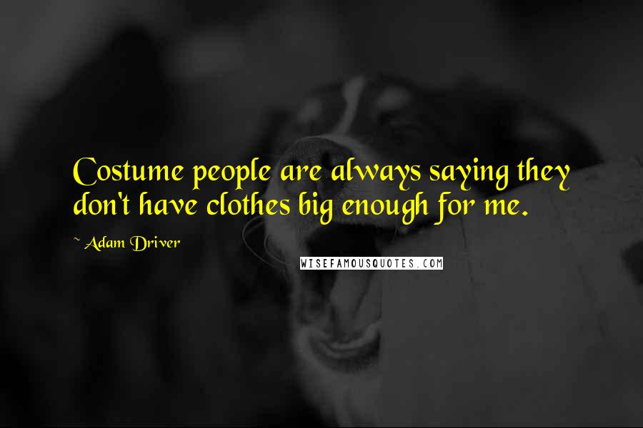 Adam Driver Quotes: Costume people are always saying they don't have clothes big enough for me.