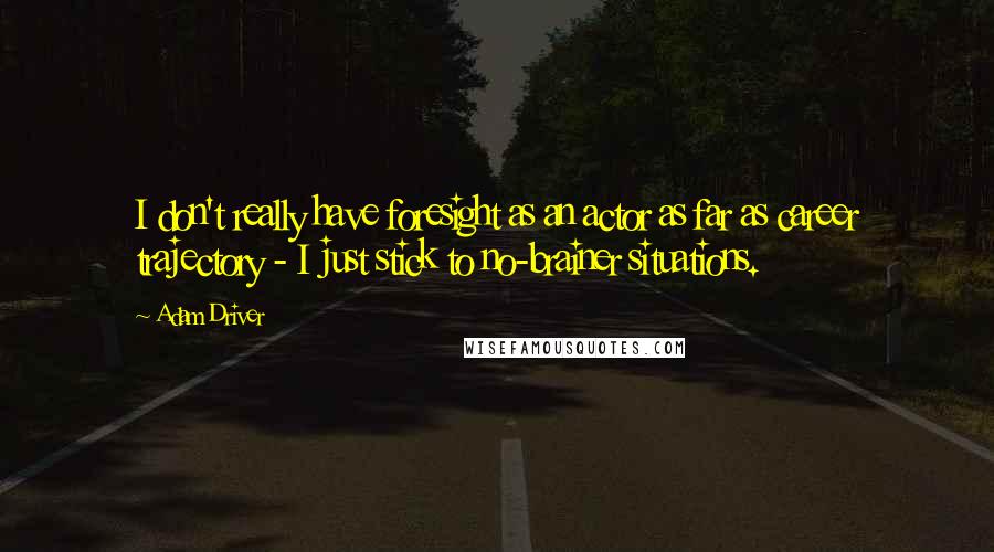 Adam Driver Quotes: I don't really have foresight as an actor as far as career trajectory - I just stick to no-brainer situations.