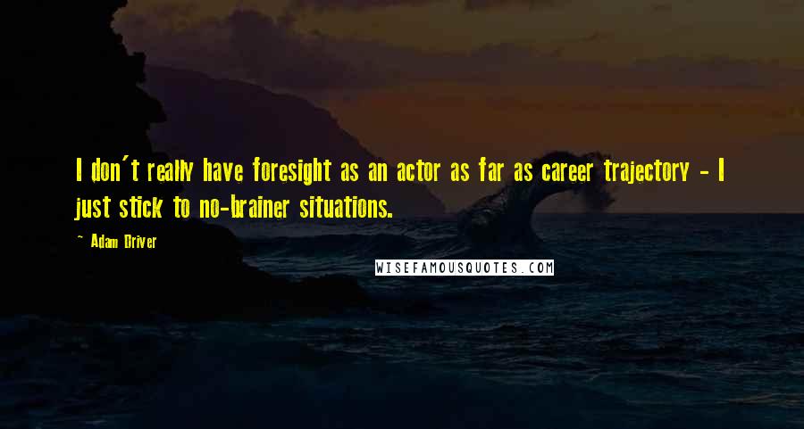 Adam Driver Quotes: I don't really have foresight as an actor as far as career trajectory - I just stick to no-brainer situations.