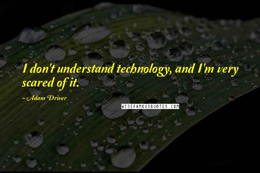 Adam Driver Quotes: I don't understand technology, and I'm very scared of it.