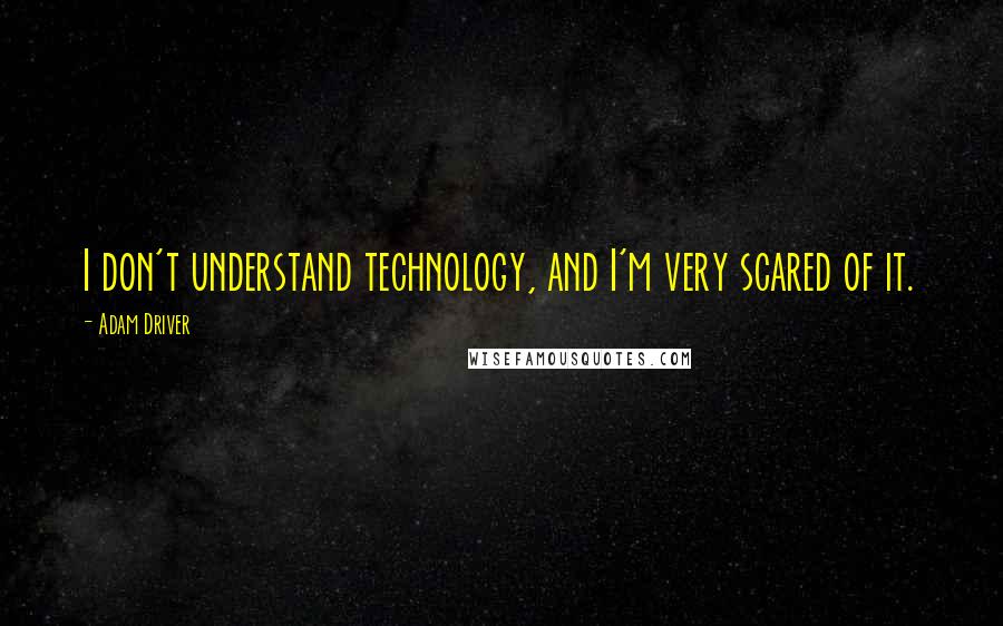 Adam Driver Quotes: I don't understand technology, and I'm very scared of it.