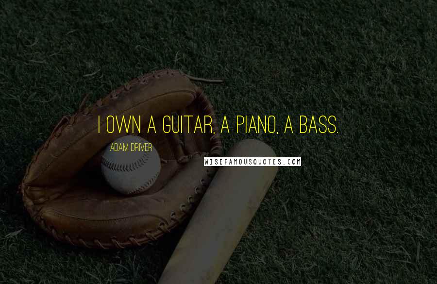 Adam Driver Quotes: I own a guitar, a piano, a bass.