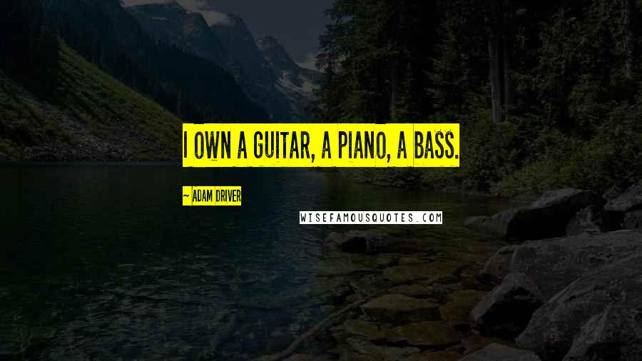 Adam Driver Quotes: I own a guitar, a piano, a bass.