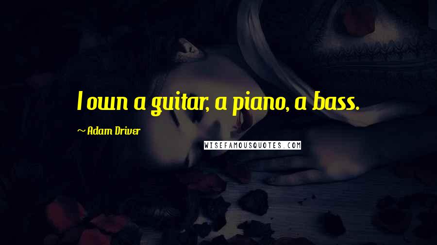 Adam Driver Quotes: I own a guitar, a piano, a bass.