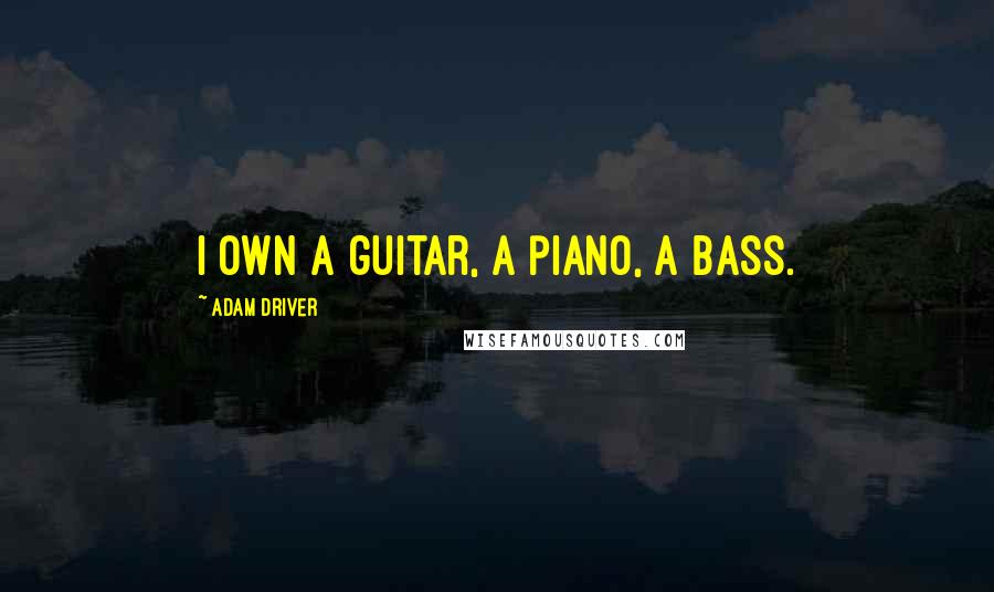Adam Driver Quotes: I own a guitar, a piano, a bass.