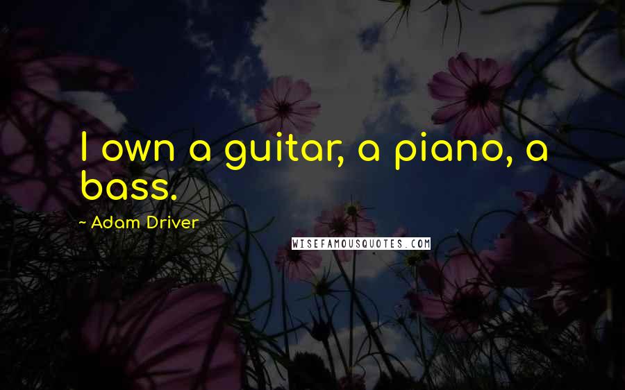 Adam Driver Quotes: I own a guitar, a piano, a bass.