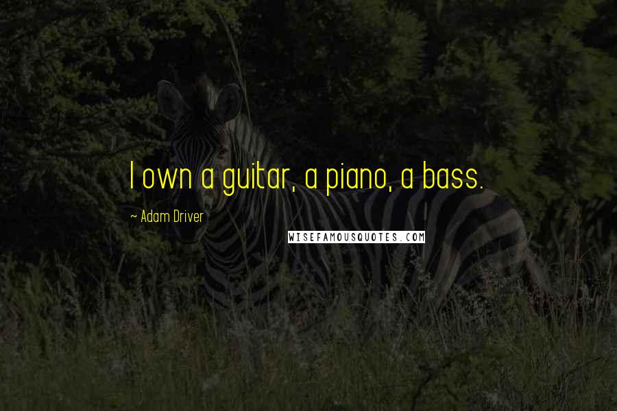 Adam Driver Quotes: I own a guitar, a piano, a bass.