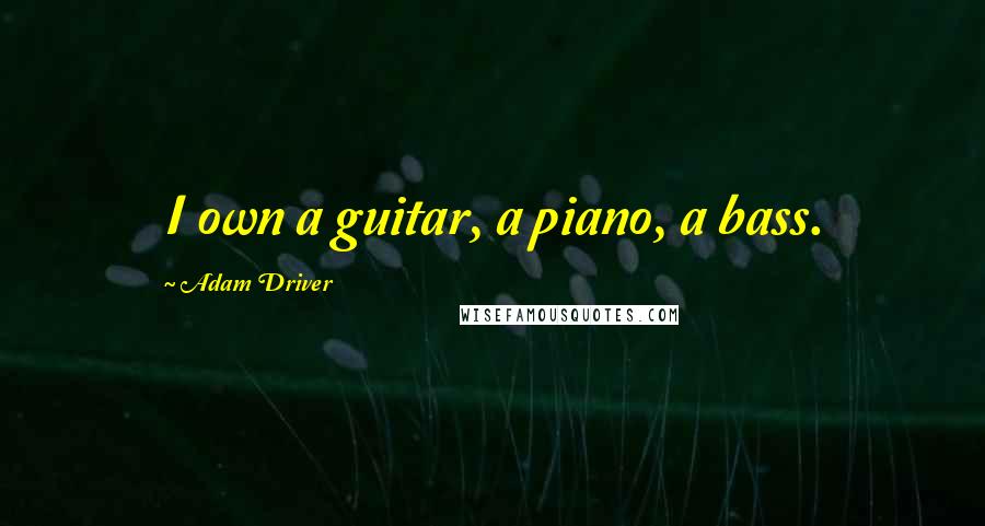 Adam Driver Quotes: I own a guitar, a piano, a bass.