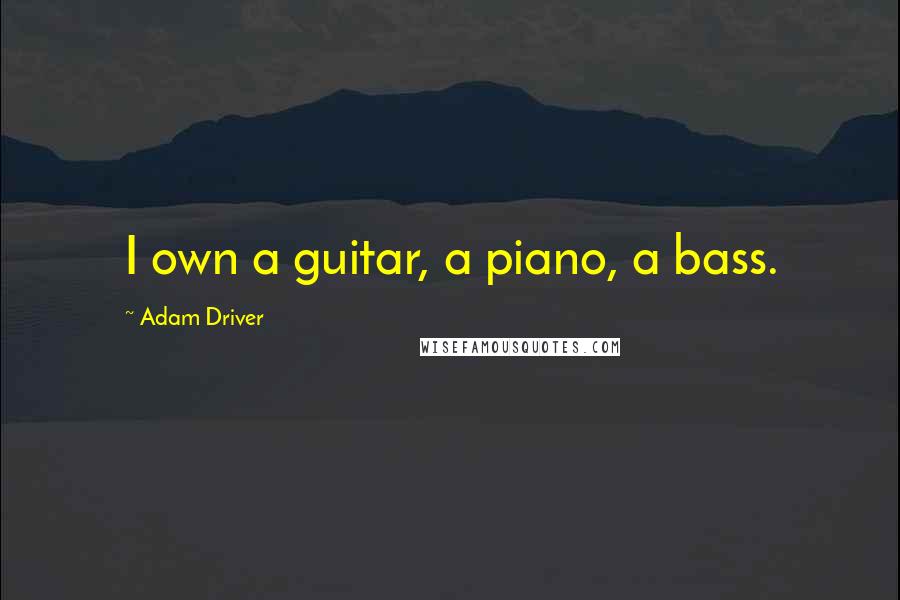 Adam Driver Quotes: I own a guitar, a piano, a bass.