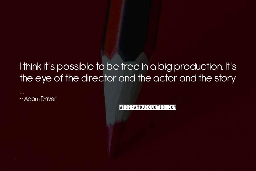 Adam Driver Quotes: I think it's possible to be free in a big production. It's the eye of the director and the actor and the story ...