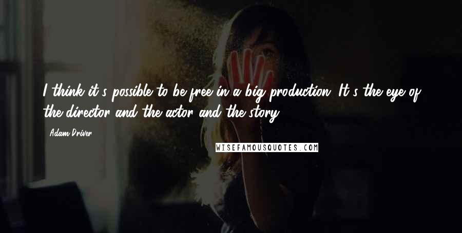 Adam Driver Quotes: I think it's possible to be free in a big production. It's the eye of the director and the actor and the story ...
