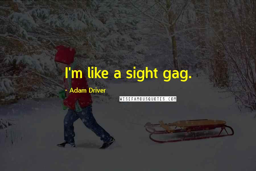 Adam Driver Quotes: I'm like a sight gag.