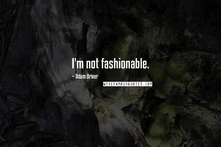 Adam Driver Quotes: I'm not fashionable.