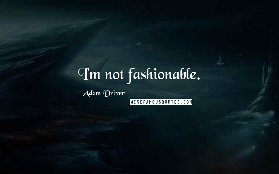 Adam Driver Quotes: I'm not fashionable.