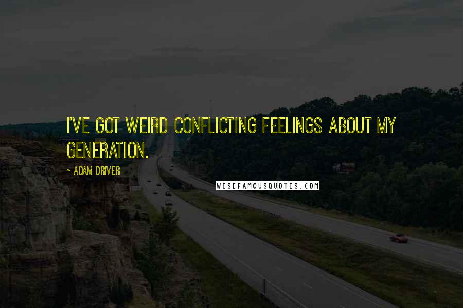 Adam Driver Quotes: I've got weird conflicting feelings about my generation.