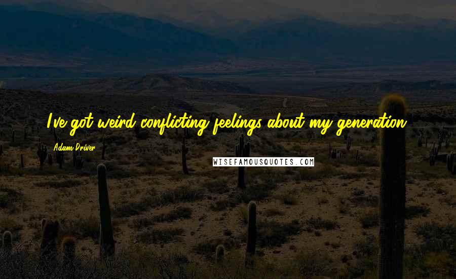 Adam Driver Quotes: I've got weird conflicting feelings about my generation.