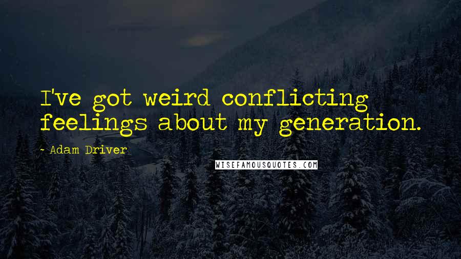 Adam Driver Quotes: I've got weird conflicting feelings about my generation.