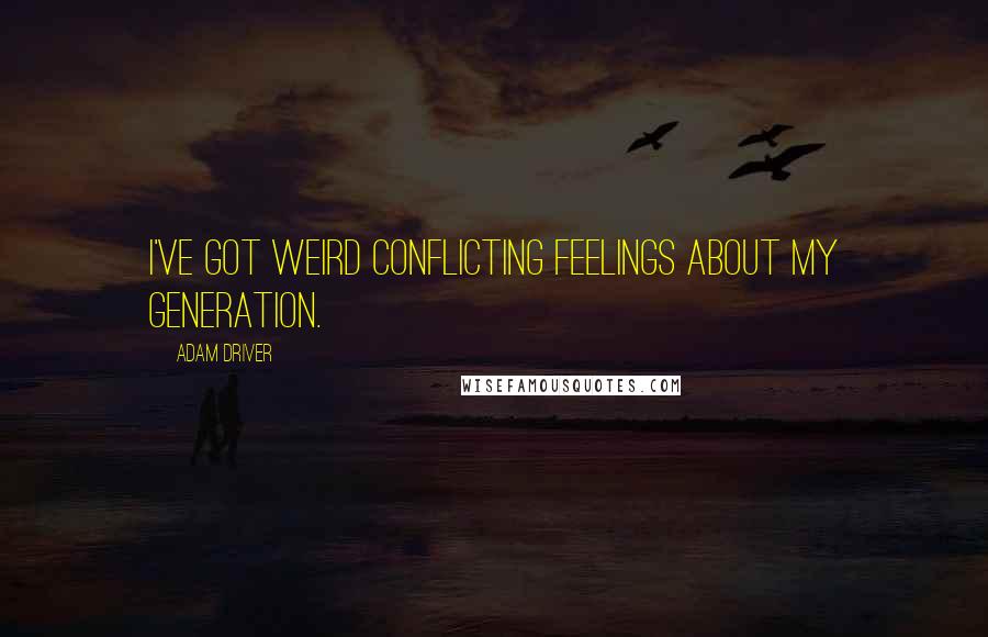 Adam Driver Quotes: I've got weird conflicting feelings about my generation.