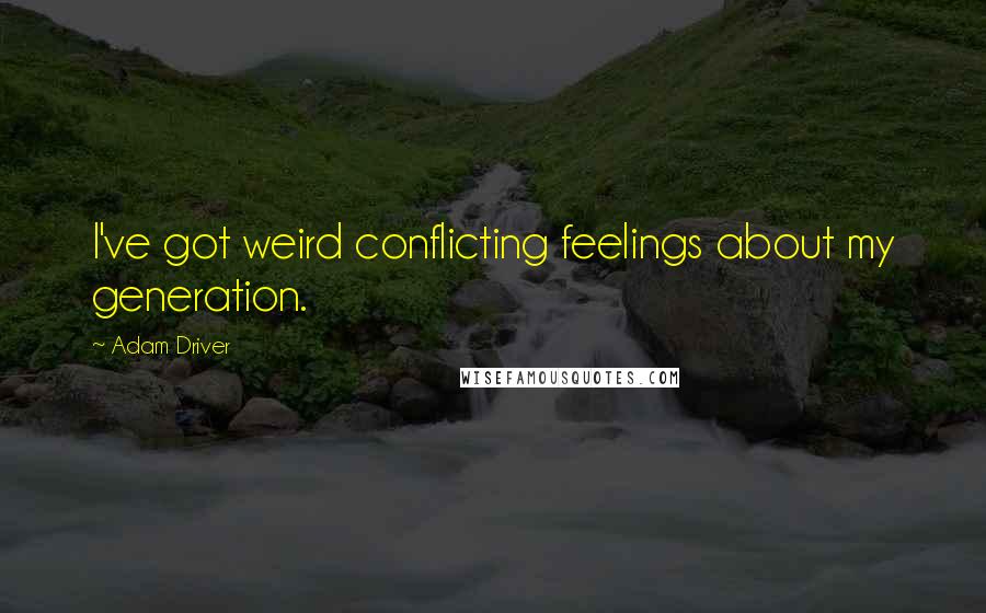 Adam Driver Quotes: I've got weird conflicting feelings about my generation.