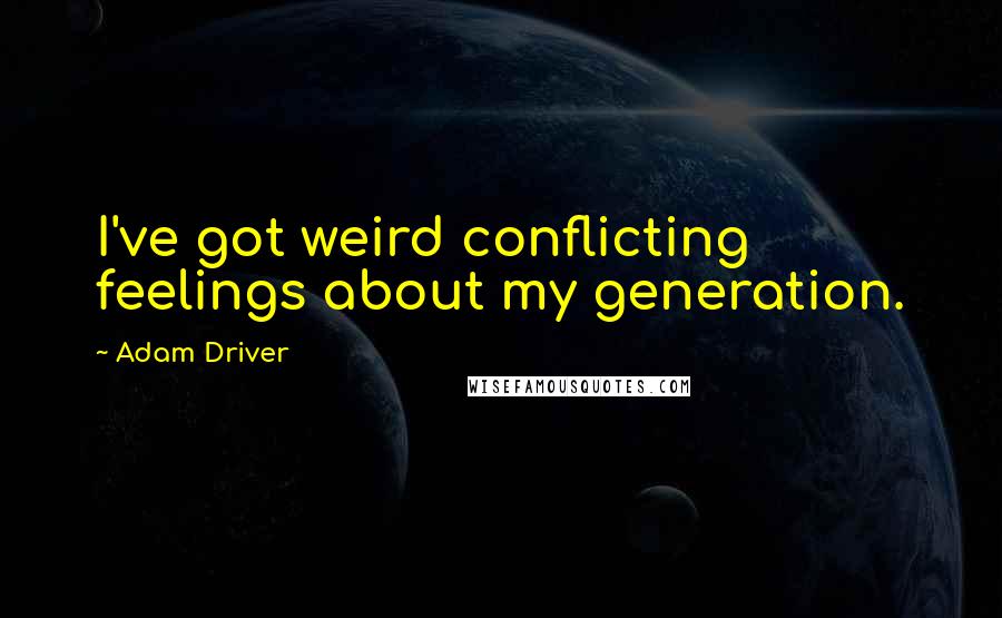 Adam Driver Quotes: I've got weird conflicting feelings about my generation.