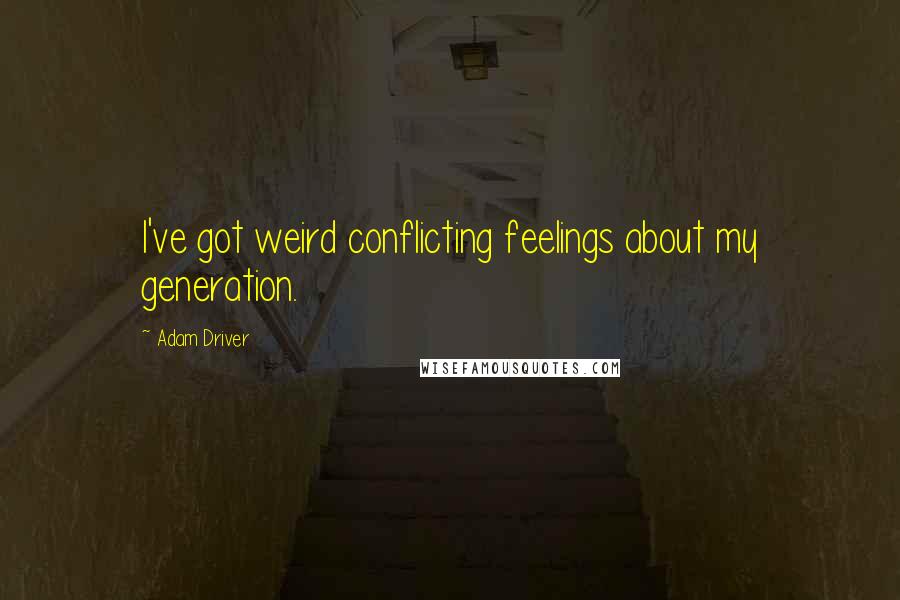Adam Driver Quotes: I've got weird conflicting feelings about my generation.