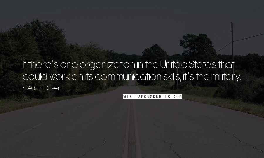 Adam Driver Quotes: If there's one organization in the United States that could work on its communication skills, it's the military.